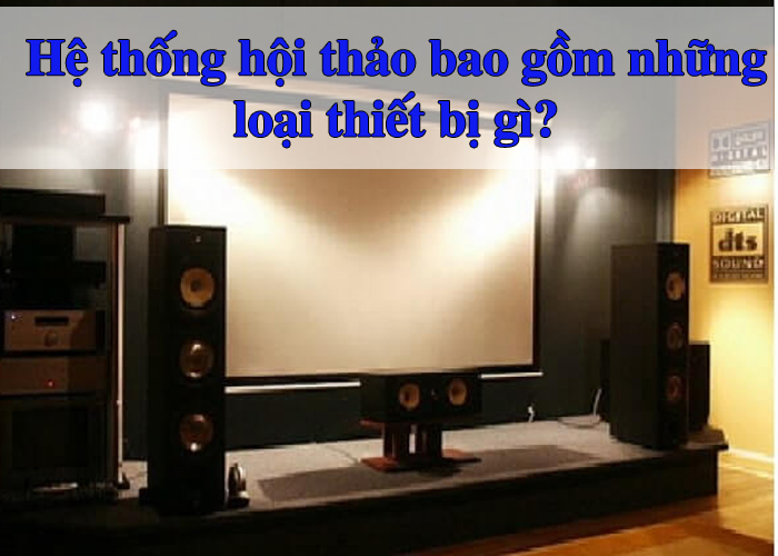 Hệ thống hội thảo bao gồm những loại thiết bị gì?